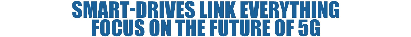 Smart-drives link everything. Focus on the future of 5G